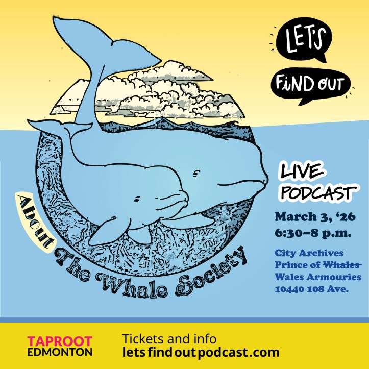 Poster of event details for Let's Find Out live podcast on March 3, 2026. It features the Whale Society of Edmonton logo: a drawing of two whales.